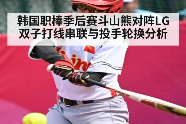 韩国职棒季后赛斗山熊对阵LG双子打线串联与投手轮换分析