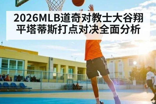 2026MLB道奇对教士大谷翔平塔蒂斯打点对决全面分析