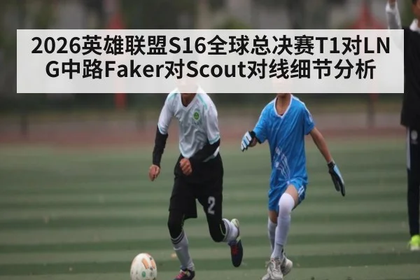 2026英雄联盟S16全球总决赛T1对LNG中路Faker对Scout对线细节分析